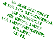 Am 26.06.2020 findet  in der KiTa Storchennest,  ein Sommerfest  für unsere Kinder  der Kindereinrichtung  Döllnitz  statt.
