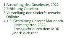 1 Ausrufung des Gosefestes 2022 2 Eröffnung Gosefest  3 Vorstellung der Kinderfeuerwehr    Döllnitz 4 + 5  Gestaltung unserer Mauer am            Heimatgarten 2022.            Ermöglicht durch dem MDR          „Mach dich ran“