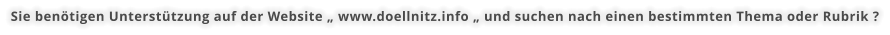 Sie benötigen Unterstützung auf der Website „ www.doellnitz.info „ und suchen nach einen bestimmten Thema oder Rubrik ?